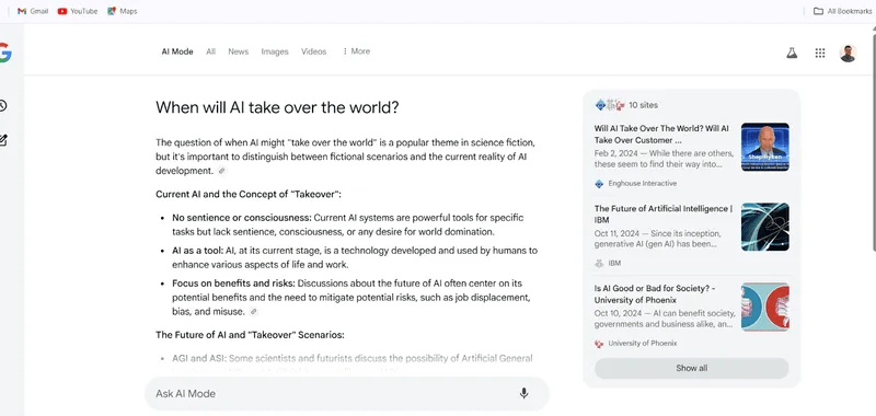 Ein Desktop-Screenshot zeigt eine Google-Suchergebnisseite, bei der oben der Filter „AI Mode“ (KI-Modus) ausgewählt ist. Die eingegebene Suchanfrage lautet „When will AI take over the world?“. Die Seite teilt sich in zwei Bereiche: Linke Seite (KI-Antwort): Eine ausführliche, KI-generierte Textantwort erklärt, dass die Weltherrschaft von KI ein Science-Fiction-Thema ist. Unter der Zwischenüberschrift „Current AI and the Concept of 'Takeover'“ folgt eine Liste mit Stichpunkten wie „No sentience or consciousness“ (Kein Bewusstsein), „AI as a tool“ (KI als Werkzeug) und „Focus on benefits and risks“ (Fokus auf Vorteile und Risiken). Darunter beginnt ein weiterer Abschnitt zu „The Future of AI and 'Takeover' Scenarios“. Ganz unten befindet sich eine Eingabezeile mit der Aufschrift „Ask AI Mode“ und einem Mikrofonsymbol. Rechte Seite (Quellen-Sidebar): Ein hellgrauer Kasten zeigt oben den Hinweis „10 sites“ an und listet darunter drei visuelle Quellennachweise mit Vorschaubildern, Titeln, Daten aus dem Jahr 2024 und Snippets auf: einen Beitrag von Enghouse Interactive, einen Artikel von IBM („The Future of Artificial Intelligence“) und einen Beitrag der University of Phoenix. Ein grauer Button mit der Aufschrift „Show all“ schließt die Box nach unten ab.